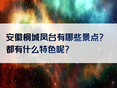 安徽桐城凤台有哪些景点？都有什么特色呢？