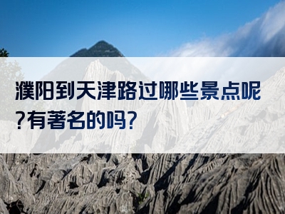 濮阳到天津路过哪些景点呢？有著名的吗？