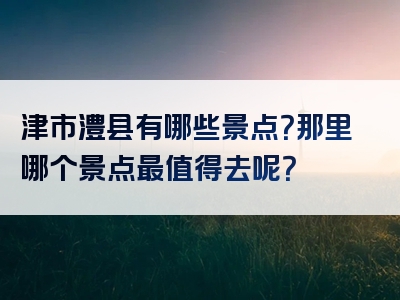 津市澧县有哪些景点？那里哪个景点最值得去呢？