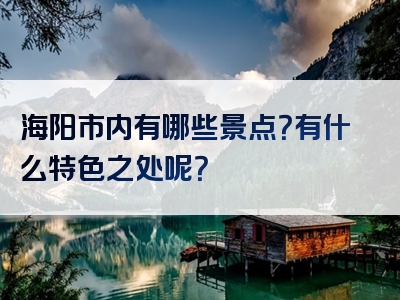 海阳市内有哪些景点？有什么特色之处呢？