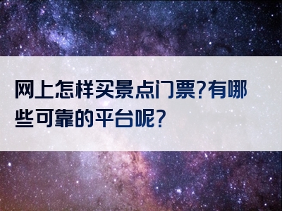 网上怎样买景点门票？有哪些可靠的平台呢？