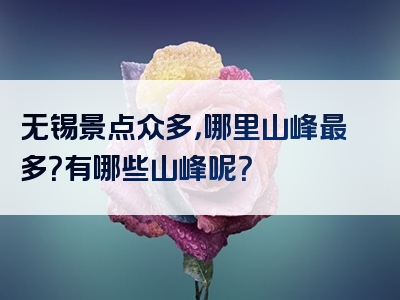 无锡景点众多，哪里山峰最多？有哪些山峰呢？