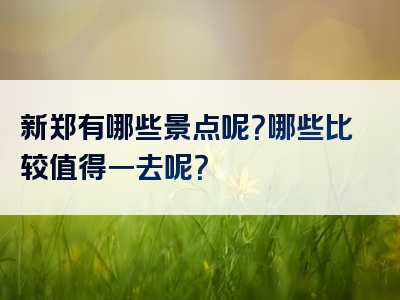 新郑有哪些景点呢？哪些比较值得一去呢？