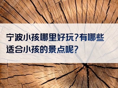 宁波小孩哪里好玩？有哪些适合小孩的景点呢？