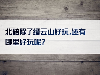 北碚除了缙云山好玩，还有哪里好玩呢？