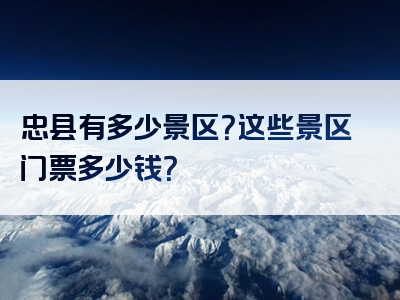 忠县有多少景区？这些景区门票多少钱？