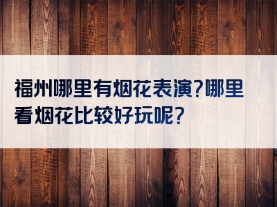 福州哪里有烟花表演？哪里看烟花比较好玩呢？