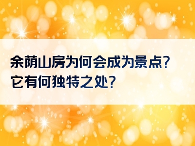 余荫山房为何会成为景点？它有何独特之处？