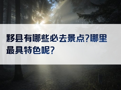 黟县有哪些必去景点？哪里最具特色呢？