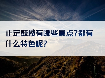 正定鼓楼有哪些景点？都有什么特色呢？