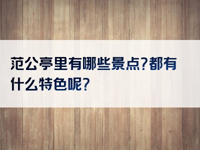 范公亭里有哪些景点？都有什么特色呢？