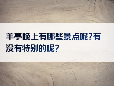 羊亭晚上有哪些景点呢？有没有特别的呢？