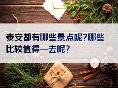 泰安都有哪些景点呢？哪些比较值得一去呢？