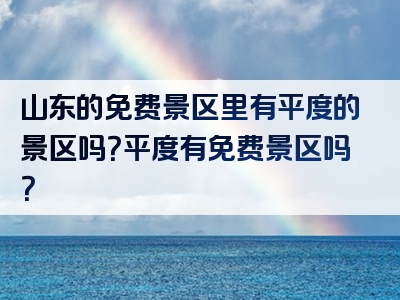 山东的免费景区里有平度的景区吗？平度有免费景区吗？