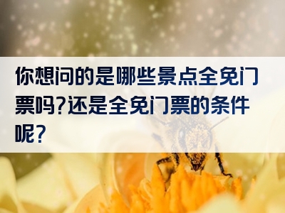 你想问的是哪些景点全免门票吗？还是全免门票的条件呢？