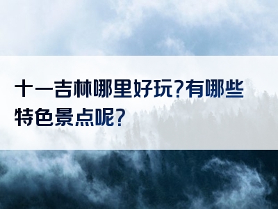 十一吉林哪里好玩？有哪些特色景点呢？