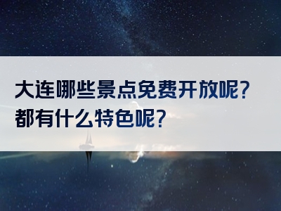 大连哪些景点免费开放呢？都有什么特色呢？