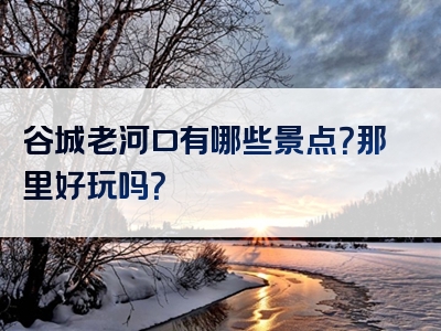 谷城老河口有哪些景点？那里好玩吗？