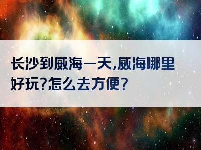 长沙到威海一天，威海哪里好玩？怎么去方便？