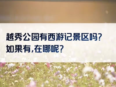 越秀公园有西游记景区吗？如果有，在哪呢？