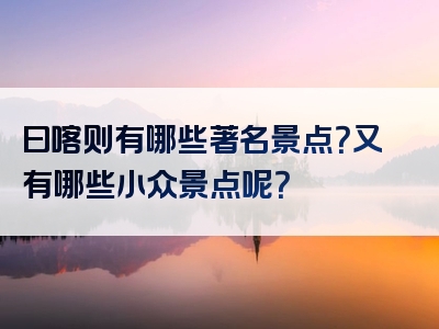 曰喀则有哪些著名景点？又有哪些小众景点呢？