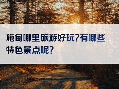 施甸哪里旅游好玩？有哪些特色景点呢？