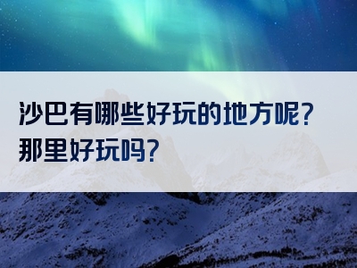 沙巴有哪些好玩的地方呢？那里好玩吗？