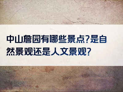 中山詹园有哪些景点？是自然景观还是人文景观？