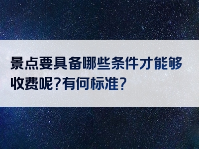 景点要具备哪些条件才能够收费呢？有何标准？