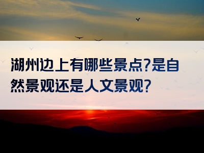 湖州边上有哪些景点？是自然景观还是人文景观？