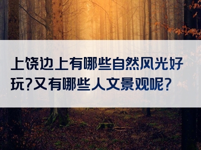 上饶边上有哪些自然风光好玩？又有哪些人文景观呢？