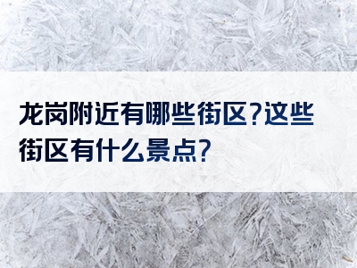 龙岗附近有哪些街区？这些街区有什么景点？