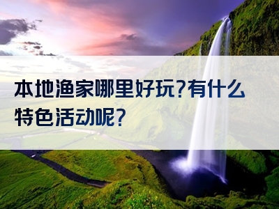 本地渔家哪里好玩？有什么特色活动呢？