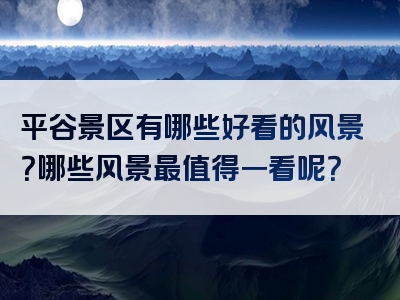 平谷景区有哪些好看的风景？哪些风景最值得一看呢？