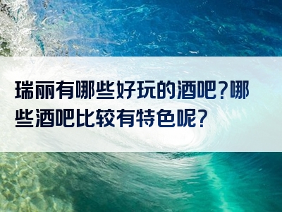 瑞丽有哪些好玩的酒吧？哪些酒吧比较有特色呢？