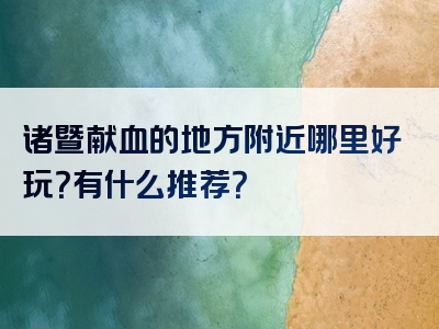 诸暨献血的地方附近哪里好玩？有什么推荐？