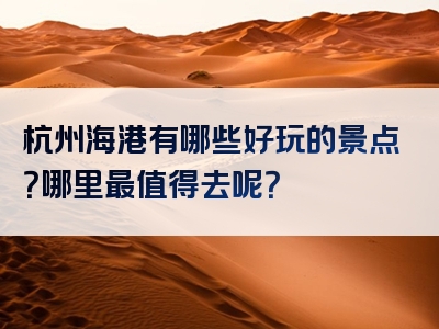 杭州海港有哪些好玩的景点？哪里最值得去呢？