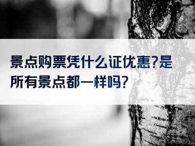 景点购票凭什么证优惠？是所有景点都一样吗？