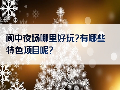 阆中夜场哪里好玩？有哪些特色项目呢？