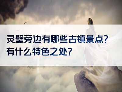 灵璧旁边有哪些古镇景点？有什么特色之处？