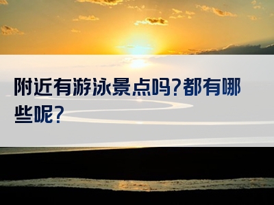 附近有游泳景点吗？都有哪些呢？