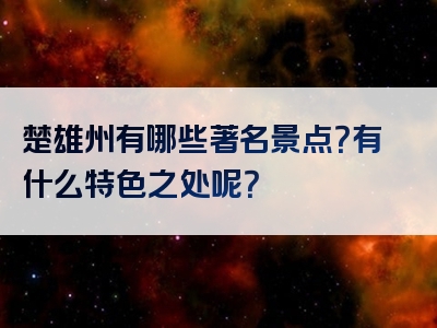 楚雄州有哪些著名景点？有什么特色之处呢？