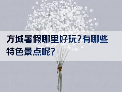 方城暑假哪里好玩？有哪些特色景点呢？