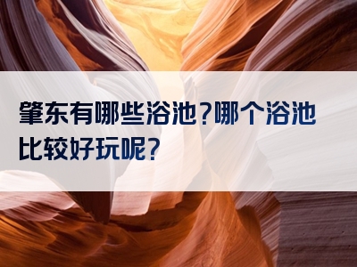 肇东有哪些浴池？哪个浴池比较好玩呢？