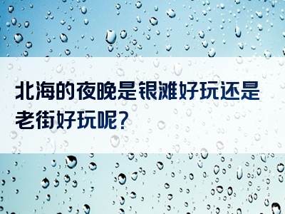 北海的夜晚是银滩好玩还是老街好玩呢？