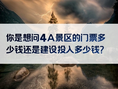 你是想问4A景区的门票多少钱还是建设投入多少钱？