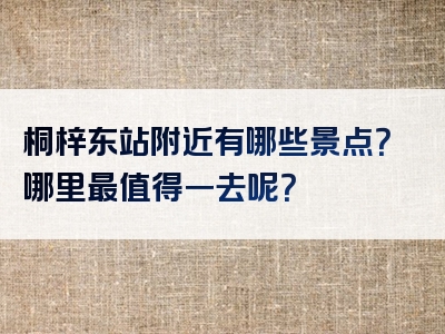 桐梓东站附近有哪些景点？哪里最值得一去呢？