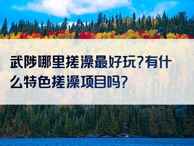 武陟哪里搓澡最好玩？有什么特色搓澡项目吗？