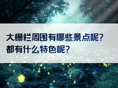 大栅栏周围有哪些景点呢？都有什么特色呢？