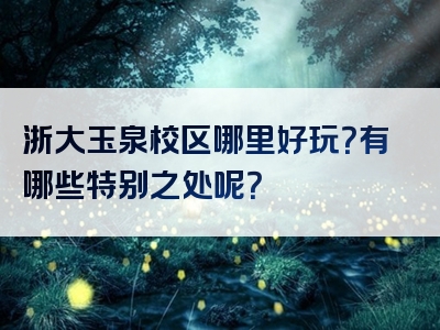 浙大玉泉校区哪里好玩？有哪些特别之处呢？